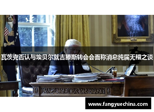 瓦茨克否认与埃贝尔就吉滕斯转会会面称消息纯属无稽之谈