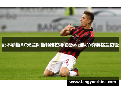 那不勒斯AC米兰阿斯顿维拉接触桑乔团队争夺英格兰边锋
