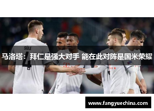 马洛塔：拜仁是强大对手 能在此对阵是国米荣耀
