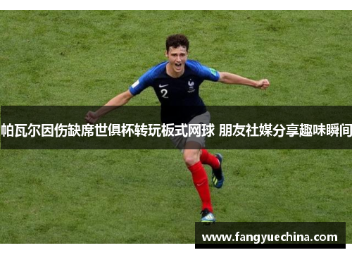 帕瓦尔因伤缺席世俱杯转玩板式网球 朋友社媒分享趣味瞬间