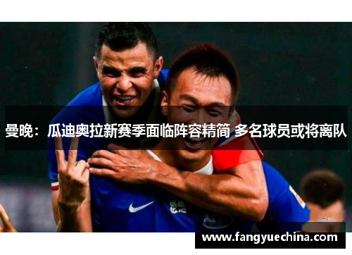 曼晚：瓜迪奥拉新赛季面临阵容精简 多名球员或将离队