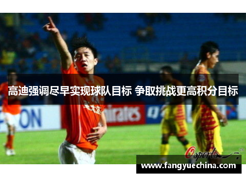 高迪强调尽早实现球队目标 争取挑战更高积分目标
