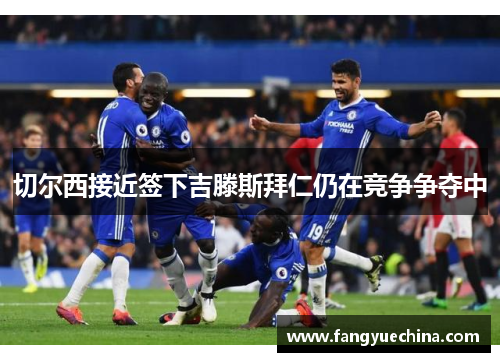 切尔西接近签下吉滕斯拜仁仍在竞争争夺中